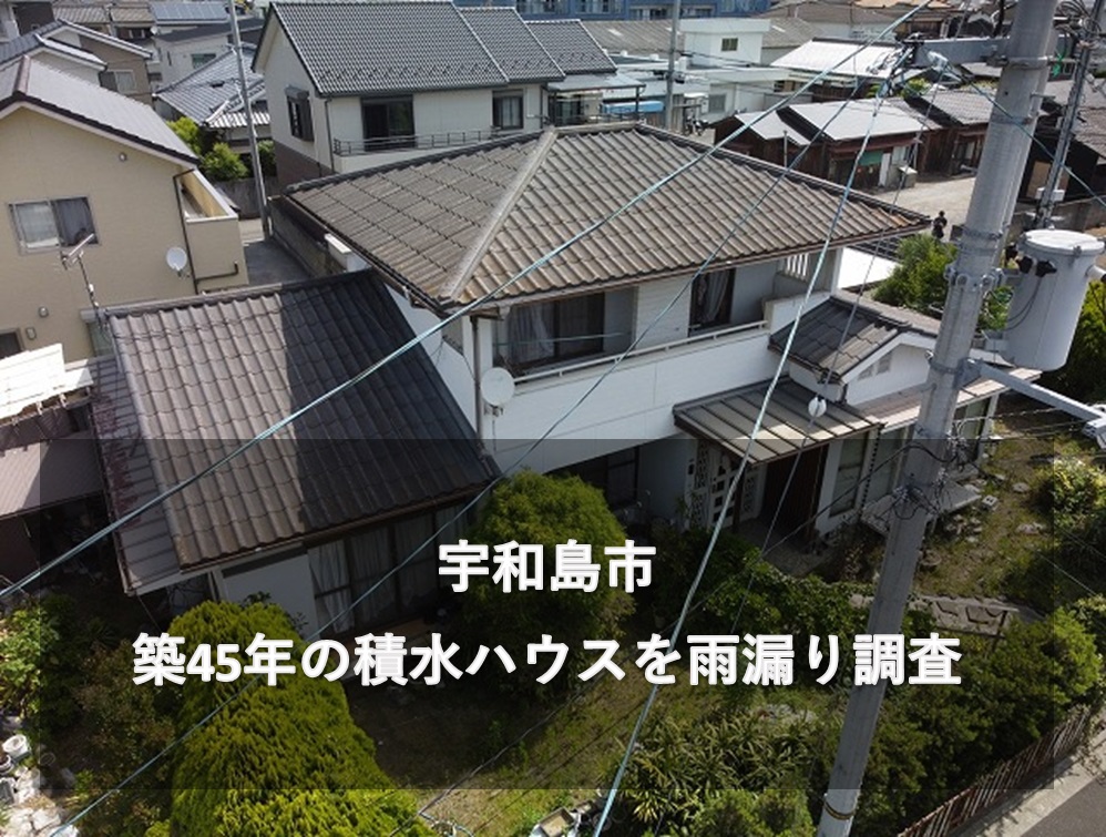 宇和島市で築45年積水ハウスで建てたお住いを雨漏り調査します