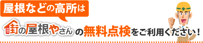 屋根などの高所は街の屋根やさんの無料点検をご利用ください！